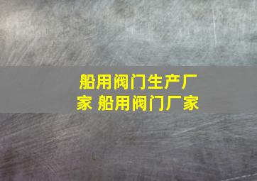 船用阀门生产厂家 船用阀门厂家